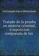 Tratado de la prueba en materia criminal, o esposicion comparada de los ., Carl Joseph Anton Mittermaier 