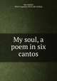 My soul, a poem in six cantos, Van Dalsem, Henry Augustus. [from old catalog] 