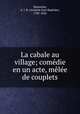 La cabale au village; comedie en un acte, melee de couplets, Simonnin, A. J. B. (Antoine Jean Baptiste), 1780-1856 