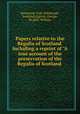 Papers relative to the Regalia of Scotland. Including a reprint of "A true account of the preservation of the Regalia of Scotland ., Bannatyne Club (Edinburgh, Scotland),Ogilvie, George, Sir,Bell, William 