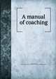 A manual of coaching, Rogers, Fairman, 1833-1900,Fairman Rogers Collection (University of Pennsylvania) PU 