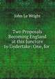 Two Proposals Becoming England at this Juncture to Undertake: One, for ., John le Wright 