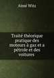 Traite theorique & pratique des moteurs a gaz et a petrole et des voitures ., Aime Witz 