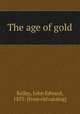 The age of gold, Kelley, John Edward, 1853- [from old catalog] 