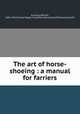 The art of horse-shoeing : a manual for farriers, Hunting, William, 1846-1913,Fairman Rogers Collection (University of Pennsylvania) PU 