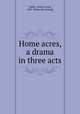 Home acres, a drama in three acts, Tubbs, Arthur Lewis, 1867- [from old catalog] 