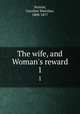 The wife, and Woman`s reward. 1, Norton, Caroline Sheridan, 1808-1877 