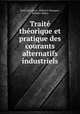 Traite theorique et pratique des courants alternatifs industriels, Francois Loppe 