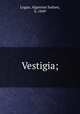 Vestigia;, Logan, Algernon Sydney, b. 1849 