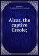 Alcar, the captive Creole;, Markham, M. Roland. [from old catalog] 