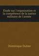 tude sur l`organisation et la comptence de la justice militaire de l`arme ., Dominique Dulme 