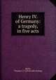 Henry IV. of Germany: a tragedy, in five acts, [Kelly, Thomas J. F.] [from old catalog] 