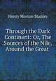 Through the Dark Continent: Or, The Sources of the Nile, Around the Great ., Henry Morton Stanley 