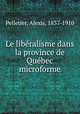 Le liberalisme dans la province de Quebec microforme, Pelletier, Alexis, 1837-1910 
