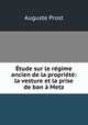 Etude sur le regime ancien de la propriete: la vesture et la prise de ban a Metz, Auguste Prost 