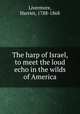 The harp of Israel, to meet the loud echo in the wilds of America, Livermore, Harriet, 1788-1868 