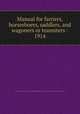 Manual for farriers, horseshoers, saddlers, and wagoners or teamsters : 1914, United States. War Dept. General Staff,Fairman Rogers Collection (University of Pennsylvania) PU 