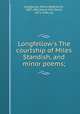 Longfellow`s The courtship of Miles Standish, and minor poems;, Longfellow, Henry Wadsworth, 1807-1882,Howe, Will David, 1873-1946, ed 