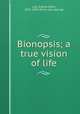 Bionopsis; a true vision of life, Law, Sidney Gibbs, 1831-1899. [from old catalog] 