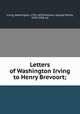 Letters of Washington Irving to Henry Brevoort;, Irving, Washington, 1783-1859,Hellman, George Sidney, 1878-1958, ed 