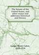 The Senate of the United States, and other essays and addresses historical and literary, Lodge, Henry Cabot, 1850-1924 