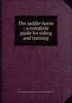 The saddle-horse : a complete guide for riding and training, Fairman Rogers Collection (University of Pennsylvania) PU 