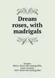 Dream roses, with madrigals, Jacques, Mary J. [from old catalog],Hills, Laura Coombs, 1859- [from old catalog] illus 