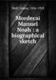 Mordecai Manuel Noah : a biographical sketch, Wolf, Simon, 1836-1923 