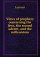 Views of prophecy concerning the Jews, the second advent, and the millennium, Layman 