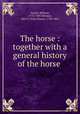 The horse : together with a general history of the horse ., Youatt, William, 1776-1847,Skinner, John S. (John Stuart), 1788-1851 