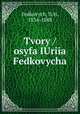 Tvory / osyfa IUriia Fedkovycha, Fedkovych, IUri, 1834-1888 