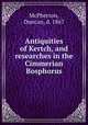 Antiquities of Kertch, and researches in the Cimmerian Bosphorus, McPherson, Duncan, d. 1867 