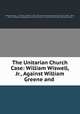 The Unitarian Church Case: William Wiswell, Jr., Against William Greene and ., William Wiswell, jr , William jr Wiswell , Ohio, First Unitarian Congregational Church (Cincinnati , Ohio), Ohio First Unitarian Congregational Church (Cincinnati , Court of Common Pleas (Hamilton County 