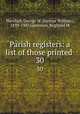 Parish registers: a list of those printed . 30, Marshall, George W. (George William), 1839-1905,Glencross, Reginald M 