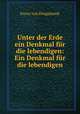 Unter der Erde ein Denkmal fur die lebendigen: Ein Denkmal fur die lebendigen, Franz von Dingelstedt 