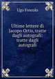 Ultime lettere di Jacopo Ortis, tratte dagli autografi: tratte dagli autografi, Ugo Foscolo 