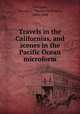 Travels in the Californias, and scenes in the Pacific Ocean microform, Farnham, Thomas J. (Thomas Jefferson), 1804-1848 