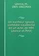 Un bonheur ignore; comedie-vaudeville en un acte, de MM. Leonce et Petit, M. Leonce 