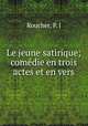 Le jeune satirique; comedie en trois actes et en vers, Roucher, P. J 