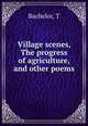 Village scenes, The progress of agriculture, and other poems, T. Bachelor 