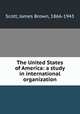 The United States of America: a study in international organization, Scott, James Brown, 1866-1943 