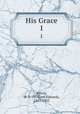 His Grace. 1, Norris, W. E. (William Edward), 1847-1925 