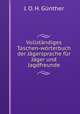Vollstandiges Taschen-worterbuch der Jagersprache fur Jager und Jagdfreunde, J.O. H. Gunther 