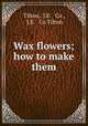 Wax flowers; how to make them, Tilton, J.E. & Co , J.E. & Co Tilton 