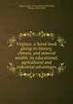 Virginia: a hand-book giving its history, climate, and mineral wealth; its educational, agricultural and industrial advantages, Virginia. Dept. of Agriculture,Whitehead, Thomas, 1825-1901 