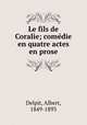Le fils de Coralie; comedie en quatre actes en prose, Delpit, Albert, 1849-1893 