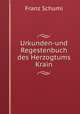 Urkunden-und Regestenbuch des Herzogtums Krain, Franz Schumi 