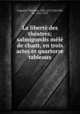 La liberte des theatres; salmigondis mele de chant, en trois actes et quartorze tableaux, Theodore Cogniard 
