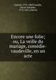 Encore une folie; ou, La veille du mariage, comedie-vaudeville, en un acte, Gabriel, 1792-1869,Capelle, Pierre Adolphe, 1772-1851,Gabriel 