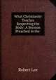 What Christianity Teaches Respecting the Body: A Sermon Preached in the ., Robert Lee 